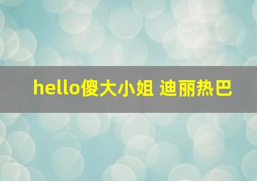 hello傻大小姐 迪丽热巴